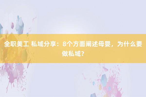 全职美工 私域分享：8个方面阐述母婴，为什么要做私域？