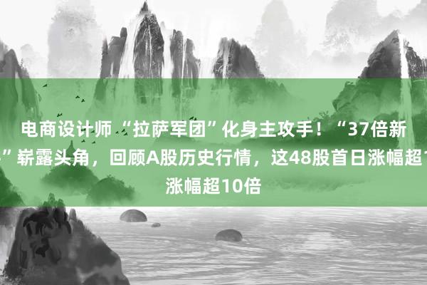 电商设计师 “拉萨军团”化身主攻手！“37倍新股牛”崭露头角，回顾A股历史行情，这48股首日涨幅超10倍