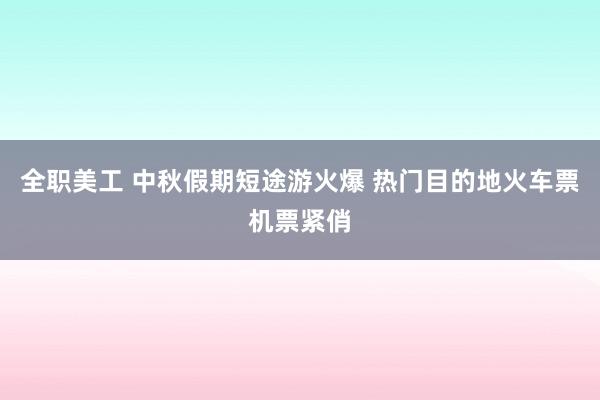 全职美工 中秋假期短途游火爆 热门目的地火车票机票紧俏