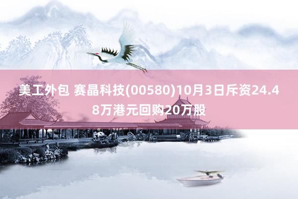 美工外包 赛晶科技(00580)10月3日斥资24.48万港元回购20万股