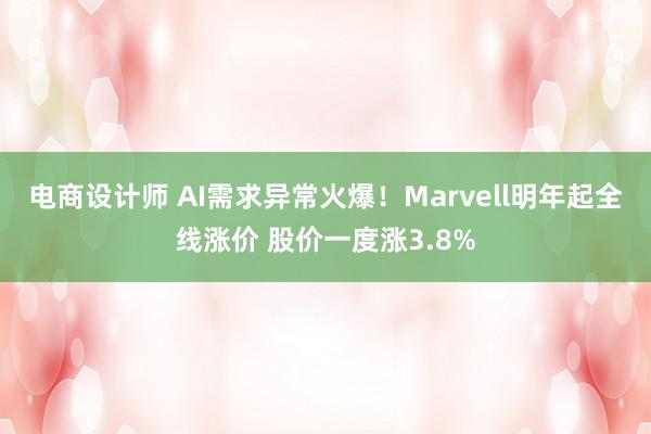 电商设计师 AI需求异常火爆！Marvell明年起全线涨价 股价一度涨3.8%