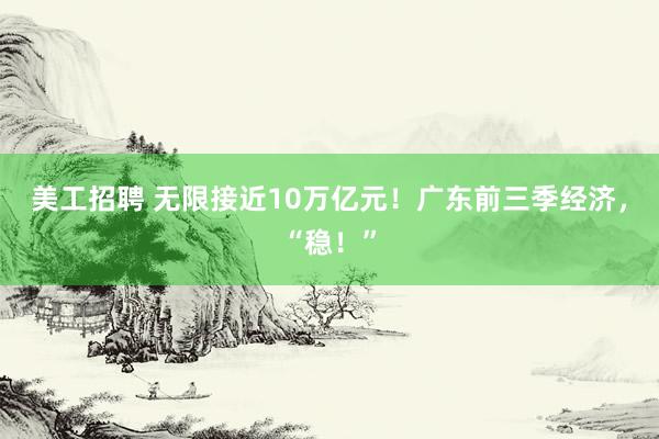 美工招聘 无限接近10万亿元！广东前三季经济，“稳！”